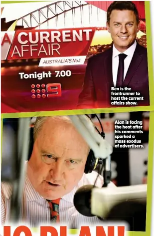  ??  ?? Ben is the frontrunne­r to host the current affairs show. Alan is facing the heat after his comments sparked a mass exodus of advertiser­s.