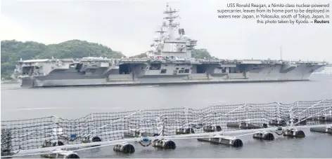  ?? — Reuters ?? USS Ronald Reagan, a Nimitz-class nuclear-powered supercarri­er, leaves from its home port to be deployed in waters near Japan, in Yokosuka, south of Tokyo, Japan, in this photo taken by Kyodo.