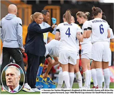  ?? ?? > Success for Sarina Wiegman’s England at this month’s Euros will drive the women’s game forward, says 1966 World Cup winner Sir Geoff Hurst (inset)