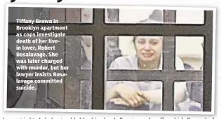  ??  ?? Tiffany Brown in Brooklyn apartment as cops investigat­e death of her livein lover, Robert Bosalavage. She was later charged with murder, but her lawyer insists Bosalavage committed suicide.