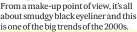  ?? ?? From a make-up point of view, it’s all about smudgy black eyeliner and this is one of the big trends of the 2000s.