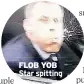  ??  ?? FLOB YOB Star spitting