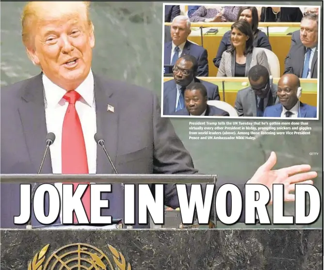  ?? GETTY ?? President Trump tells the UN Tuesday that he g virtually every other President in histoy, prompting snickers and giggles from world leaders (above). Among those listening were Vice President Pence and UN Ambassador Nikki Haley.