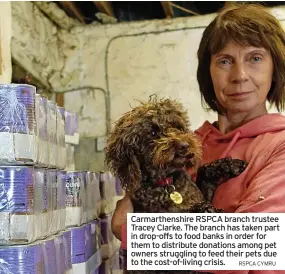  ?? RSPCA CYMRU ?? Carmarthen­shire RSPCA branch trustee Tracey Clarke. The branch has taken part in drop-offs to food banks in order for them to distribute donations among pet owners struggling to feed their pets due to the cost-of-living crisis.