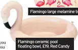  ??  ?? Flamingo large melamine tray, £21.50, Sara Miller Flamingo ceramic pool floating bowl, £19, Red Candy