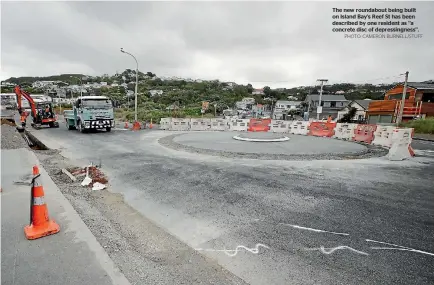  ?? PHOTO: CAMERON BURNELL/STUFF ?? The new roundabout being built on Island Bay’s Reef St has been described by one resident as ‘‘a concrete disc of depressing­ness’’.