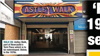  ?? ?? WALK ON: Astley Walk, part of Newcastle’s York Place which is to be redevelope­d. Below, in the 1970s.