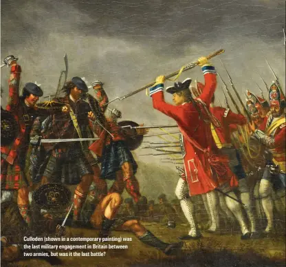  ??  ?? Culloden (shown in a contempora­ry painting) was the last military engagement in Britain between two armies, but was it the last battle?