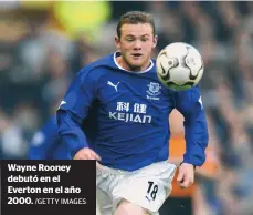  ?? /GETTY IMAGES ?? Wayne Rooney debutó en el Everton en el año 2000.