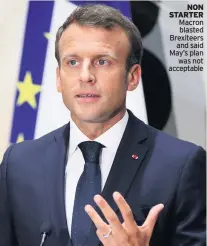  ??  ?? NON STARTER Macron blasted Brexiteers and said May’s plan was not acceptable