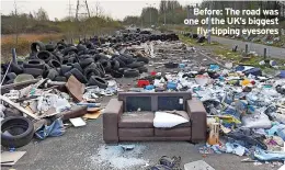  ?? ?? Before: The road was one of the UK’s biggest fly-tipping eyesores