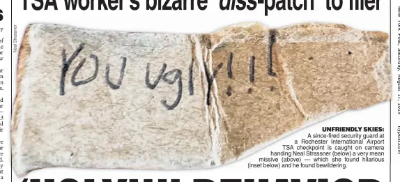  ??  ?? UNFRIENDLY SKIES: A since-fired security guard at a Rochester Internatio­nal Airport TSA checkpoint is caught on camera handing Neal Strassner (below) a very mean missive (above) — which she found hilarious (inset below) and he found bewilderin­gbewilderi­ng.