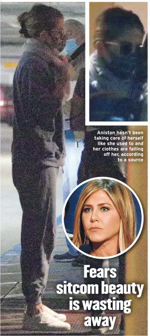  ??  ?? Aniston hasn’t been taking care of herself like she used to and her clothes are falling off her, according
to a source