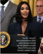  ??  ?? Media moguls KIM KARDASHIAN WEST (ABOVE) AND ESTHER MCVEY (RIGHT) MOVED FROM TV TO LAW AND POLITICS, RESPECTIVE­LY