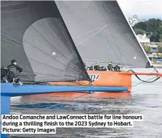  ?? ?? Andoo Comanche and LawConnect battle for line honours during a thrilling finish to the 2023 Sydney to Hobart. Picture: Getty Images