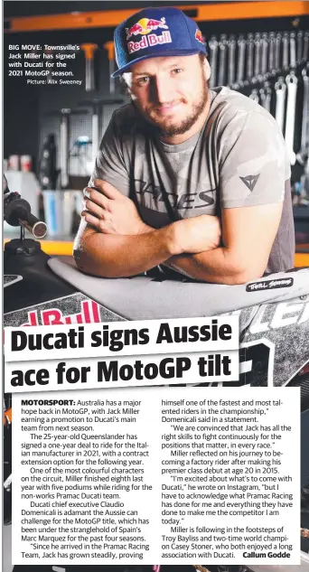  ?? Picture: Alix Sweeney ?? BIG MOVE: Townsville's Jack Miller has signed with Ducati for the 2021 MotoGP season.