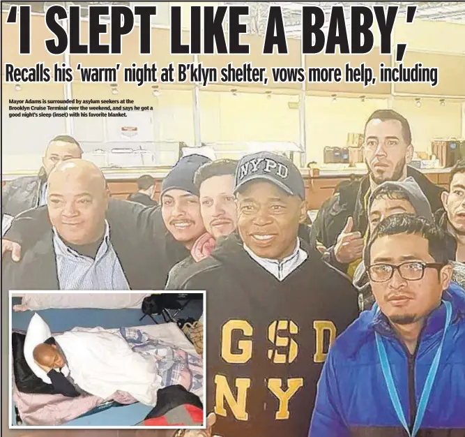  ?? ?? Mayor Adams is surrounded by asylum seekers at the Brooklyn Cruise Terminal over the weekend, and says he got a good night’s sleep (inset) with his favorite blanket.