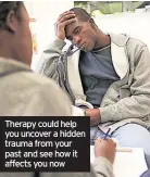  ?? ?? Therapy could help you uncover a hidden trauma from your past and see how it affects you now