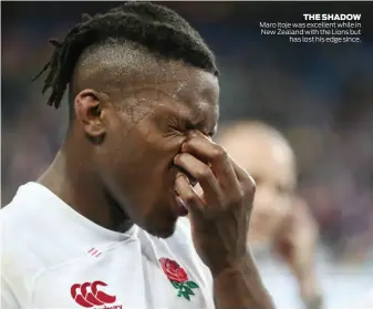  ??  ?? Maro Itoje was excellent while in New Zealand with the Lions but has lost his edge since. THE SHADOW