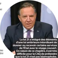  ?? ?? La loi 21 a intégré des éléments d’une loi antérieure interdisan­t de donner ou recevoir certains services de l’État avec le visage couvert. En raison de ce chapitre, il est très difficile pour la CAQ de prétendre que la loi 21 n’est pas islamophob­e.