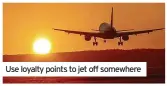  ?? ?? Use loyalty points to jet off somewhere