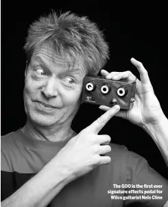  ??  ?? The GOO is the first ever signature effects pedal for Wilco guitarist Nels Cline