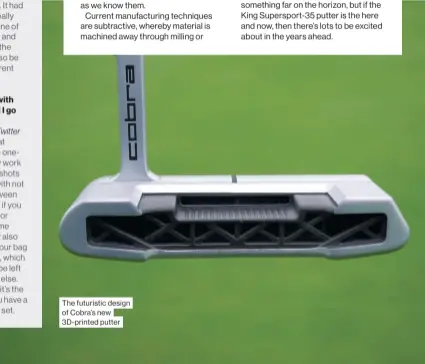  ??  ?? The futuristic design of Cobra’s new 3D-printed putter