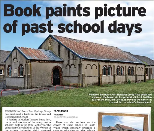 ?? ?? Pembrey and Burry Port Heritage Group hase published a book on the town’s old Copperwork­s School. Written by Graham and Ellen Davies, it provides the historical context for the school’s developmen­t.