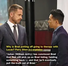  ??  ?? Why is Brad putting off going to therapy with Lucas? Parry Shen (r.) explains:
“Julian [William devry] has convinced Brad that Neil will pick up on Brad hiding/holding something back — and that he’ll eventually pull the truth out of Brad.”