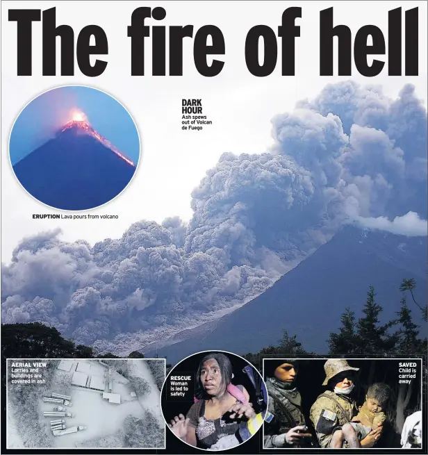  ??  ?? ERUPTION Lava pours from volcano AERIAL VIEW Lorries and buildings are covered in ash DARK HOUR
Ash spews out of Volcan de Fuego SAVED Child is carried away