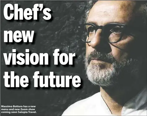  ??  ?? Massimo Bottura has a new menu and new Zoom show coming soon Satopia Travel.