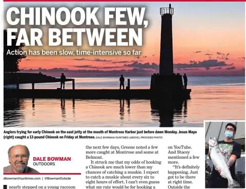  ?? DALE BOWMAN/SUNTIMES (ABOVE), PROVIDED PHOTO ?? Anglers trying for early Chinook on the east jetty at the mouth of Montrose Harbor just before dawn Monday. Jesus Maya (right) caught a 13-pound Chinook on Friday at Montrose.