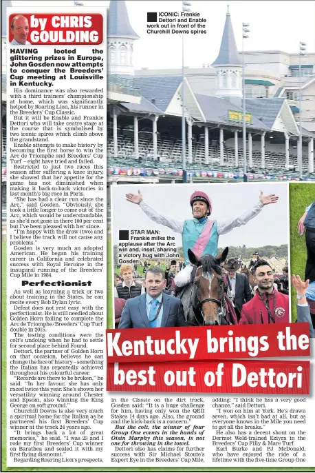  ??  ?? ICONIC: Frankie Dettori and Enable work out in front of the Churchill Downs spires STAR MAN: Frankie milks the applause after the Arc win and, inset, sharing a victory hug with John Gosden