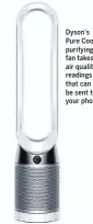  ??  ?? Dyson’s Pure Cool purifying fan takes air quality readings that can be sent to your phone.