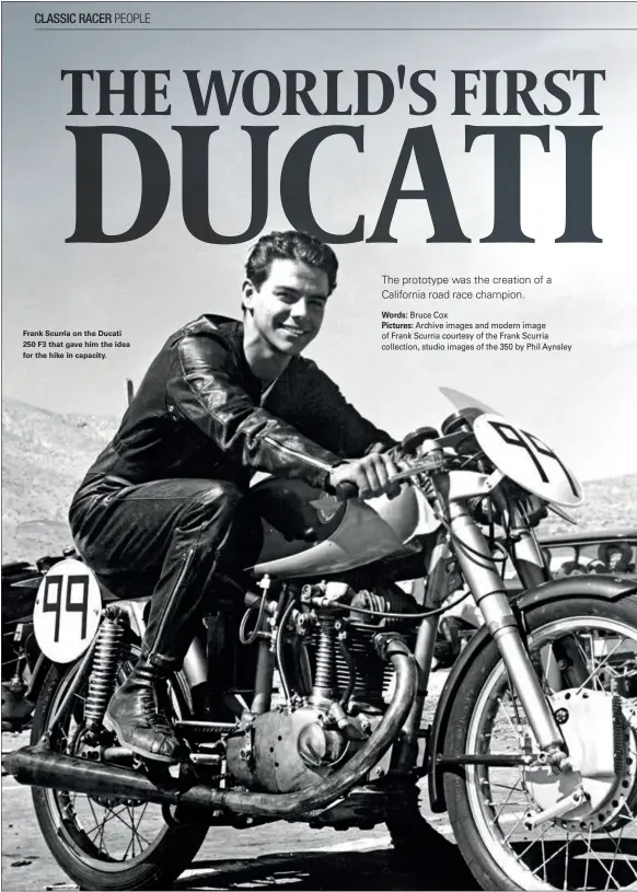  ??  ?? Frank Scurria on the Ducati 250 F3 that gave him the idea for the hike in capacity. Words: Bruce Cox Pictures: Archive images and modern image of Frank Scurria courtesy of the Frank Scurria collection, studio images of the 350 by Phil Aynsley The...