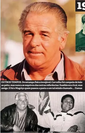  ?? ?? OUTROS TEMPOS. De estampa física invejável, Carvalho foi campeão de leão ao peito, mas nunca se esquivou das outras referência­s: Eusébio era rival, mas amigo. E foi o Magriço quem passou a pasta a um tal miúdo chamado .... Damas