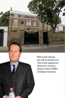  ??  ?? Petra and James are set to embark on ‘the most expensive divorce in history’. Above: their £100m Chelsea mansion