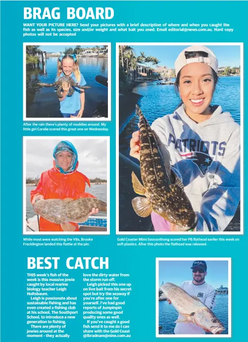  ??  ?? After the rain there’s plenty of muddies around. My little girl Coralie scored this great one on Wednesday. While most were watching the V8s, Brooke Frecklingt­on landed this flattie at the pin. Gold Coaster Mimi Souvanthon­g scored her PB flathead...