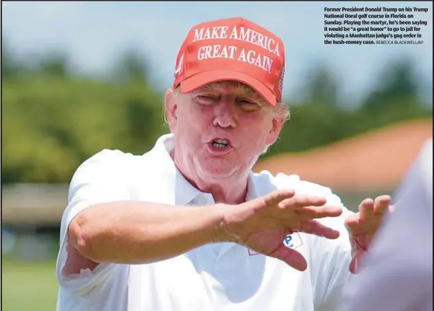 ?? REBECCA BLACKWELL/AP ?? Former President Donald Trump on his Trump National Doral golf course in Florida on Sunday. Playing the martyr, he’s been saying it would be “a great honor” to go to jail for violating a Manhattan judge’s gag order in the hush-money case.