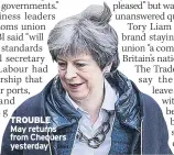  ??  ?? TROUBLE May returns from Chequers yesterday