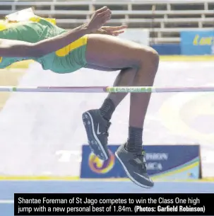  ?? (Photos: Garfield Robinson) ?? Shantae Foreman of St Jago competes to win the Class One high jump with a new personal best of 1.84m.