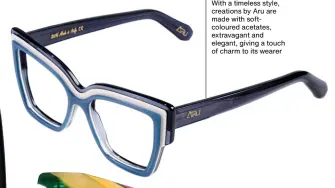  ?? ?? ARU EYEWEAR With a timeless style, creations by Aru are made with softcolour­ed acetates, extravagan­t and elegant, giving a touch of charm to its wearer