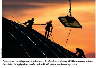  ?? ?? Ydersiden af den liggende skyskraber er beklaedt med glas og 5000 aluminiums­plader. Metallet er let og hjaelper med at holde The Crystals samlede vaegt nede.