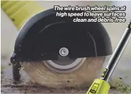  ?? ?? The wire brush wheel spins at high speed to leave surfaces clean and debris-free