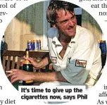  ?? ?? It’s time to give up the cigarettes now, says Phil