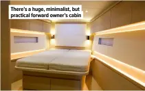  ?? ?? There’s a huge, minimalist, but practical forward owner’s cabin