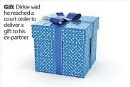  ?? ?? Gift Dirkie said he reached a court order to deliver a gift to his ex-partner