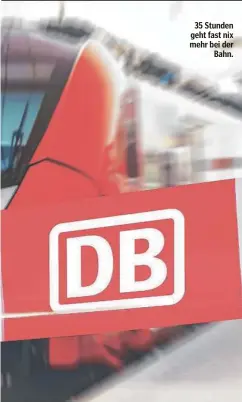  ?? ?? 35 Stunden geht fast nix mehr bei der Bahn.