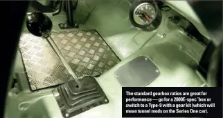  ?? ?? The standard gearbox ratios are great for performanc­e — go for a 2000E-spec ’box or switch to a Type-9 with a gear kit (which will mean tunnel mods on the Series One car).