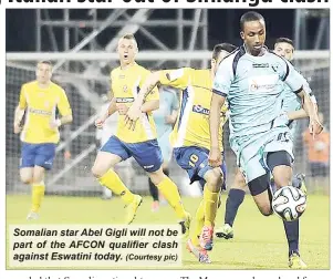  ?? (Courtesy pic) ?? Somalian star Abel Gigli will not be part of the AFCON qualifier clash against Eswatini today.